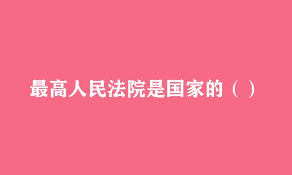 最高人民法院是国家的（）