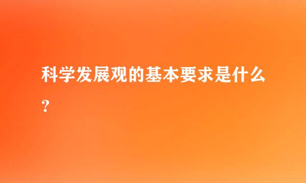 科学发展观的基本要求是什么？