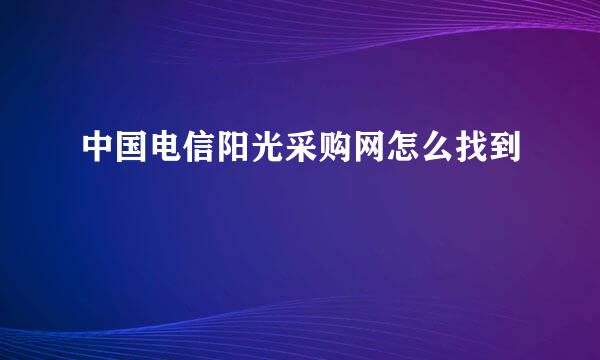 中国电信阳光采购网怎么找到