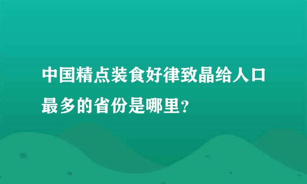 中国精点装食好律致晶给人口最多的省份是哪里？