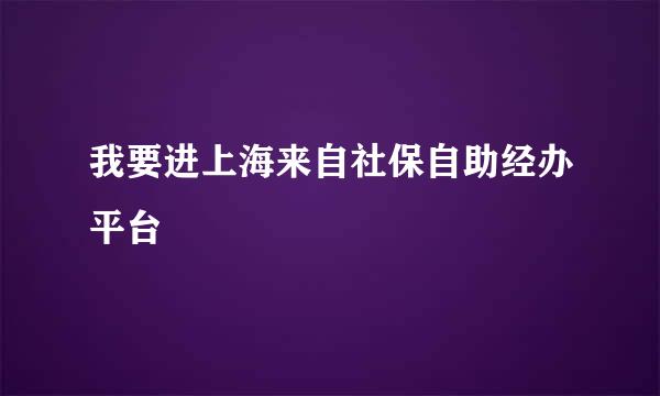 我要进上海来自社保自助经办平台