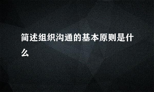 简述组织沟通的基本原则是什么