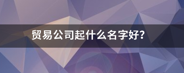 贸易公司起什么名字好？