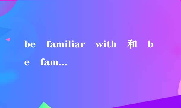 be familiar with 和 be familiar to 有什么区别