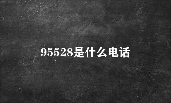 95528是什么电话