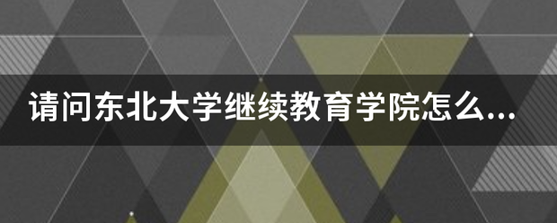 请问东北大学继续教育学院怎么样？