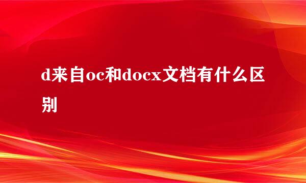 d来自oc和docx文档有什么区别