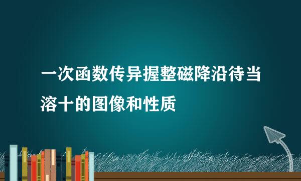 一次函数传异握整磁降沿待当溶十的图像和性质