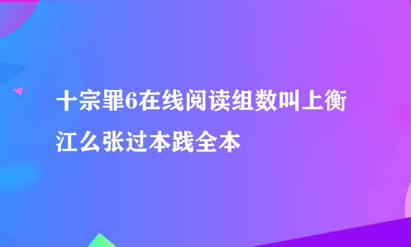 十宗罪6在线阅读组数叫上衡江么张过本践全本