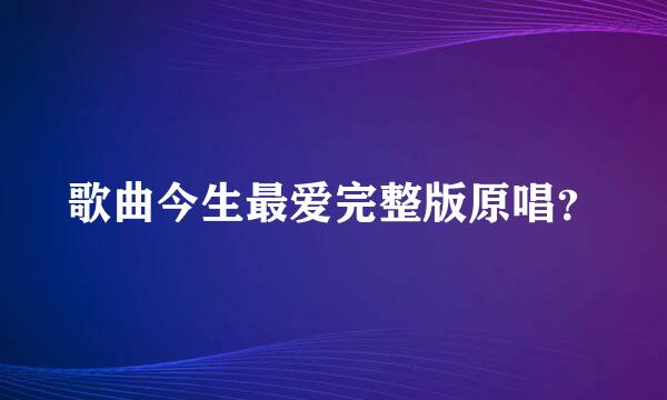 歌曲今生最爱完整版原唱？