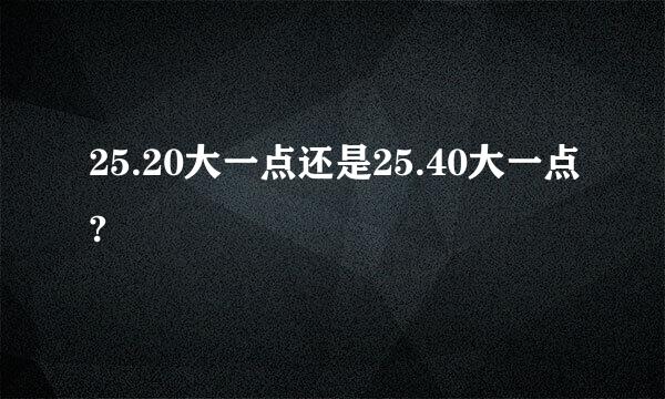 25.20大一点还是25.40大一点?