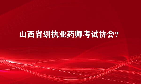 山西省划执业药师考试协会？