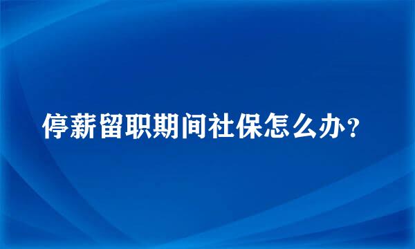 停薪留职期间社保怎么办？