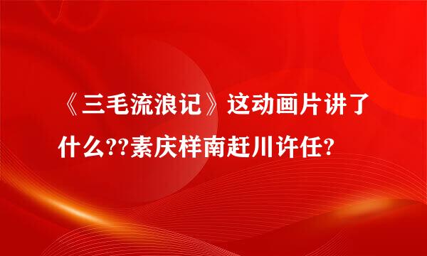 《三毛流浪记》这动画片讲了什么??素庆样南赶川许任?