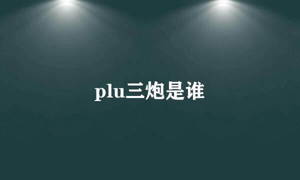 plu三炮是谁