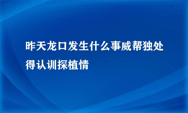 昨天龙口发生什么事威帮独处得认训探植情