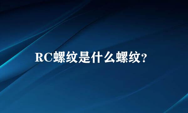 RC螺纹是什么螺纹？