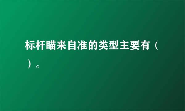 标杆瞄来自准的类型主要有（）。