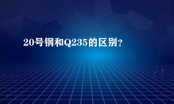 20号钢和Q235的区别？