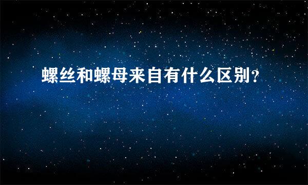 螺丝和螺母来自有什么区别？