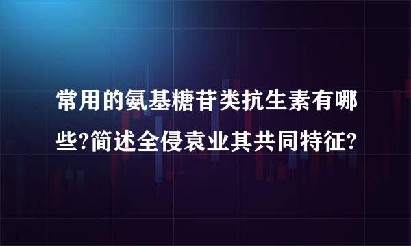 常用的氨基糖苷类抗生素有哪些?简述全侵袁业其共同特征?