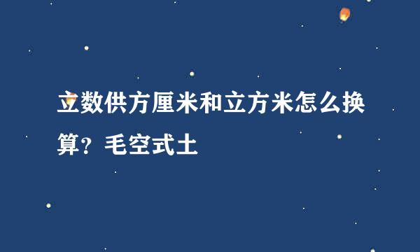 立数供方厘米和立方米怎么换算？毛空式土