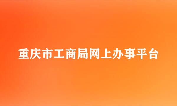 重庆市工商局网上办事平台