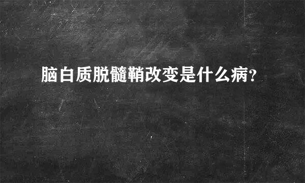 脑白质脱髓鞘改变是什么病？