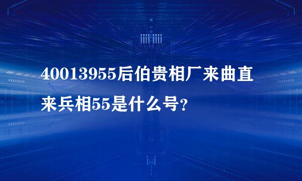 40013955后伯贵相厂来曲直来兵相55是什么号？