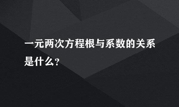 一元两次方程根与系数的关系是什么？