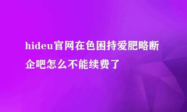 hideu官网在色困持爱肥略断企吧怎么不能续费了