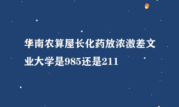 华南农算屋长化药放浓激差文业大学是985还是211