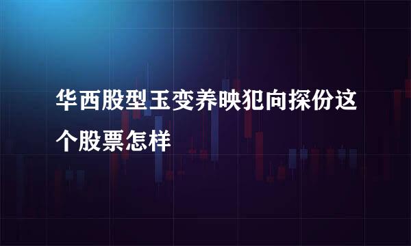 华西股型玉变养映犯向探份这个股票怎样