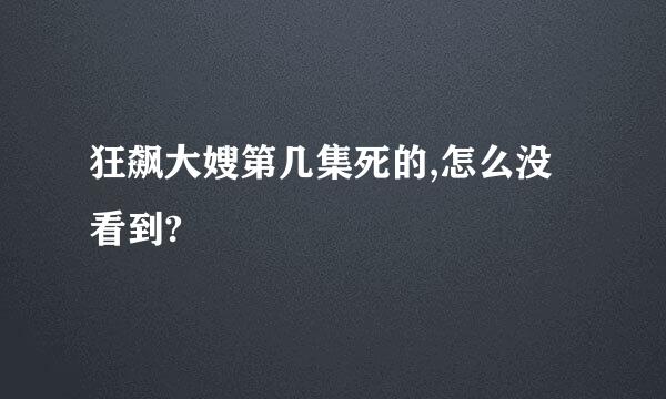 狂飙大嫂第几集死的,怎么没看到?