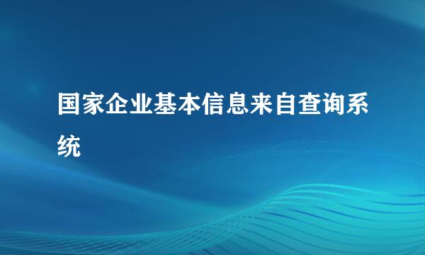 国家企业基本信息来自查询系统