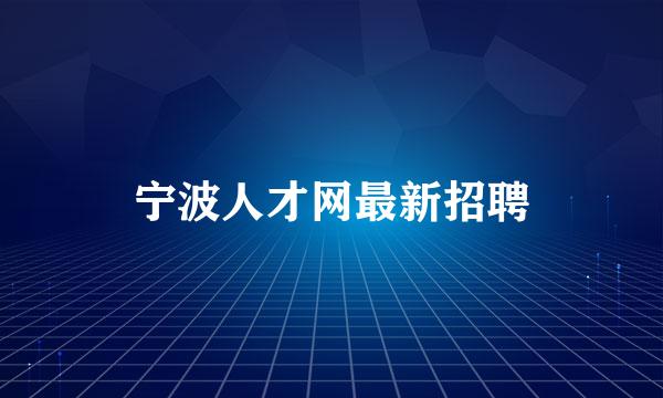 宁波人才网最新招聘