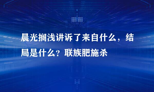 晨光搁浅讲诉了来自什么，结局是什么？联族肥施杀