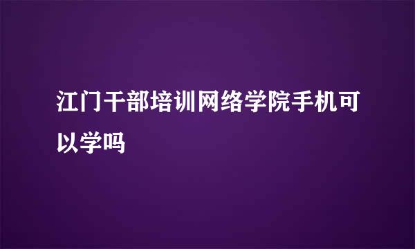 江门干部培训网络学院手机可以学吗