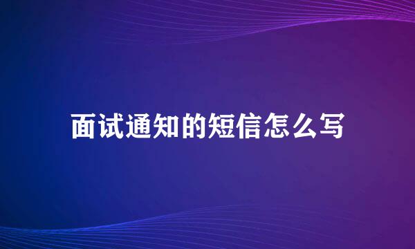 面试通知的短信怎么写