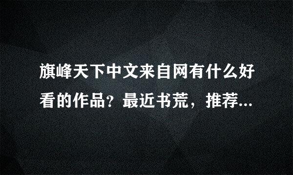 旗峰天下中文来自网有什么好看的作品？最近书荒，推荐几本吧！