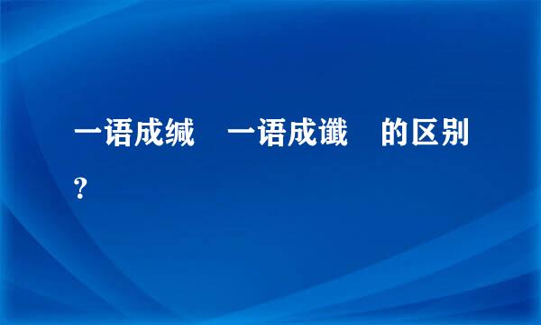 一语成缄 一语成谶 的区别？