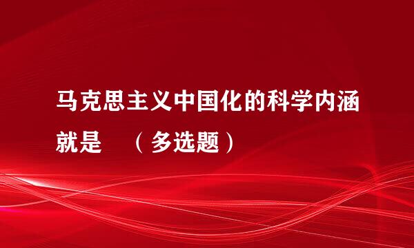 马克思主义中国化的科学内涵就是 （多选题）