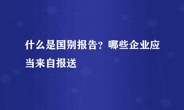 什么是国别报告？哪些企业应当来自报送