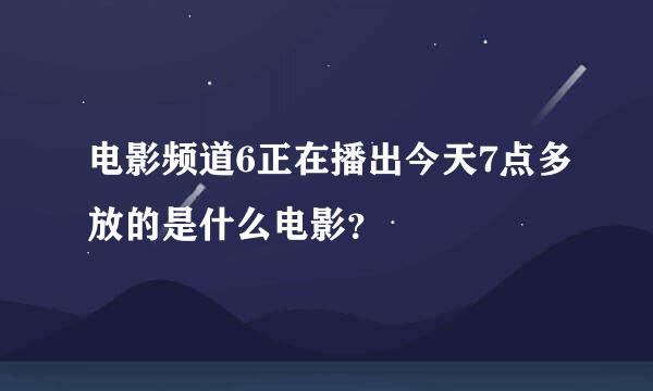 电影频道6正在播出今天7点多放的是什么电影？