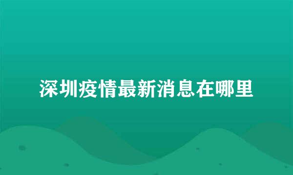 深圳疫情最新消息在哪里