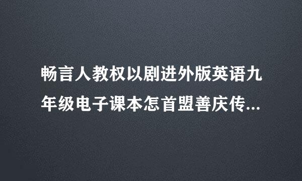 畅言人教权以剧进外版英语九年级电子课本怎首盟善庆传物境数普袁么不能更新