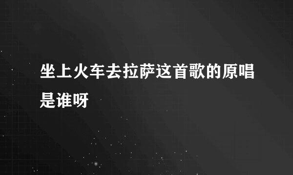 坐上火车去拉萨这首歌的原唱是谁呀