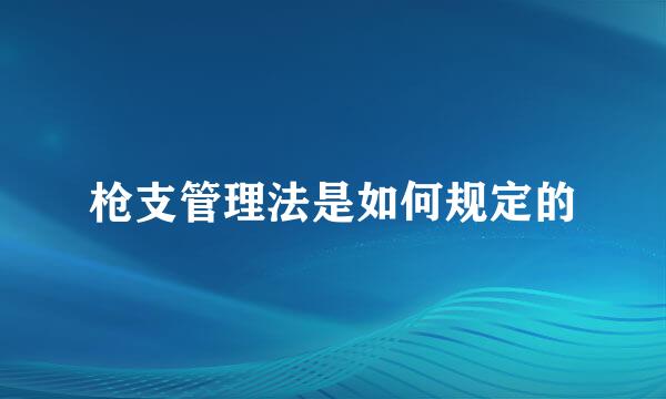 枪支管理法是如何规定的