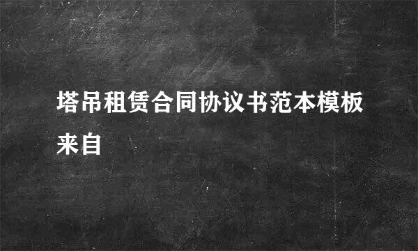 塔吊租赁合同协议书范本模板来自