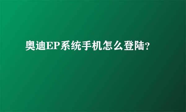 奥迪EP系统手机怎么登陆？